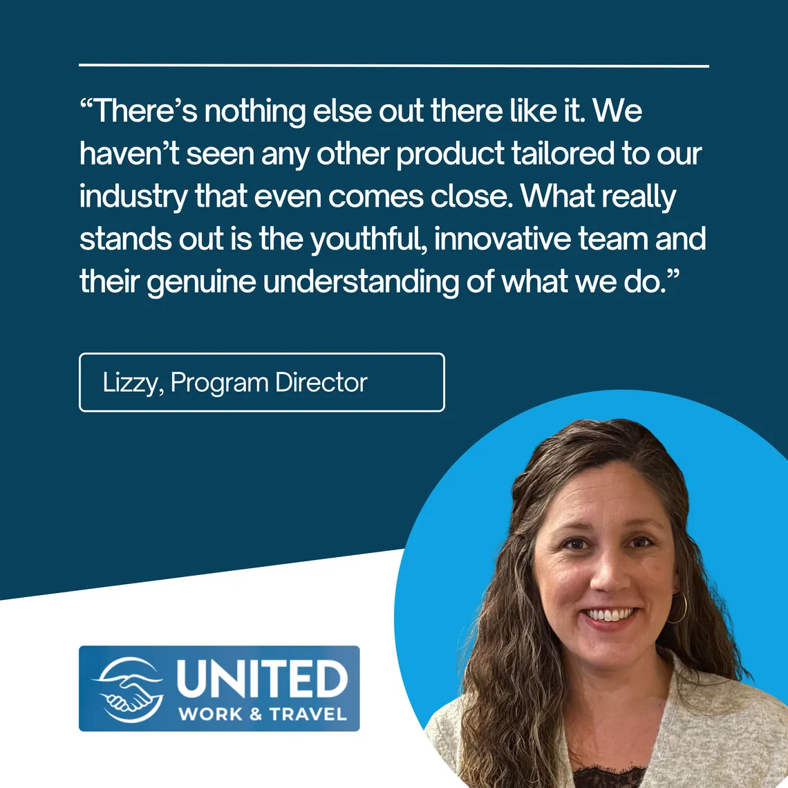 Lizzy, Program Director at United Work & Travel: “There's nothing else out there like it. We haven't seen any other product tailored to our industry that even comes close.”